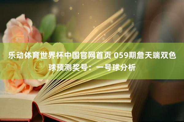 乐动体育世界杯中国官网首页 059期詹天端双色球预测奖号:一号球分析