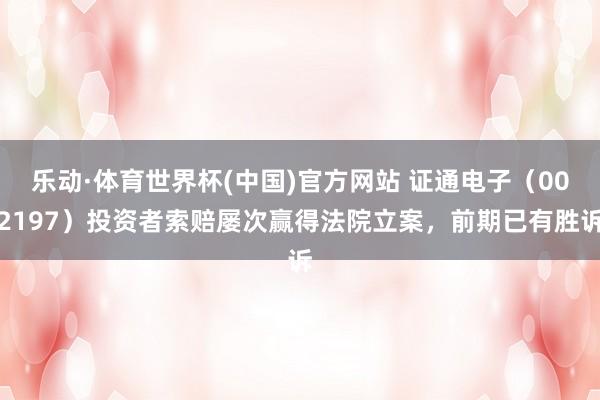 乐动·体育世界杯(中国)官方网站 证通电子(002197)投资者索赔屡次赢得法院立案,前期已有胜诉