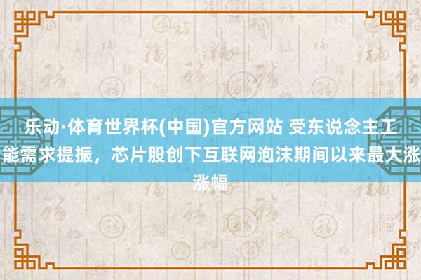 乐动·体育世界杯(中国)官方网站 受东说念主工智能需求提振,芯片股创下互联网泡沫期间以来最大涨幅