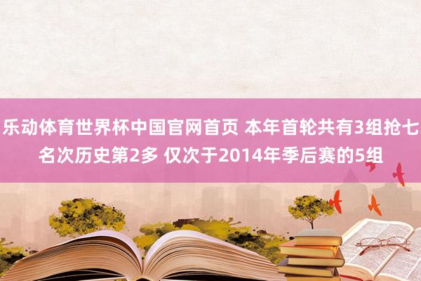 乐动体育世界杯中国官网首页 本年首轮共有3组抢七名次历史第2多 仅次于2014年季后赛的5组