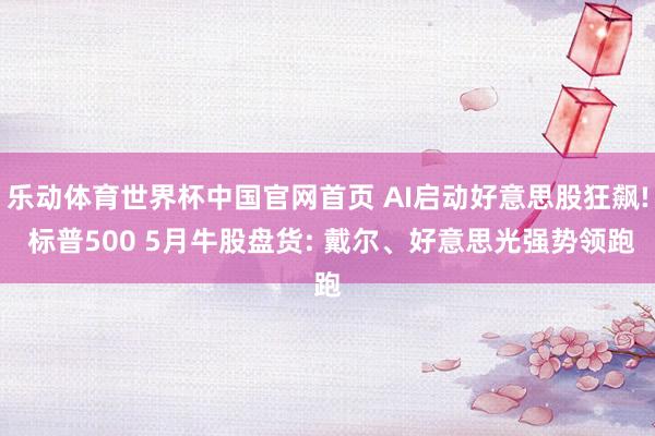 乐动体育世界杯中国官网首页 AI启动好意思股狂飙! 标普500 5月牛股盘货: 戴尔、好意思光强势领跑