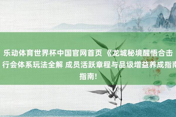 乐动体育世界杯中国官网首页 《龙城秘境醒悟合击》行会体系玩法全解 成员活跃章程与品级增益养成指南!