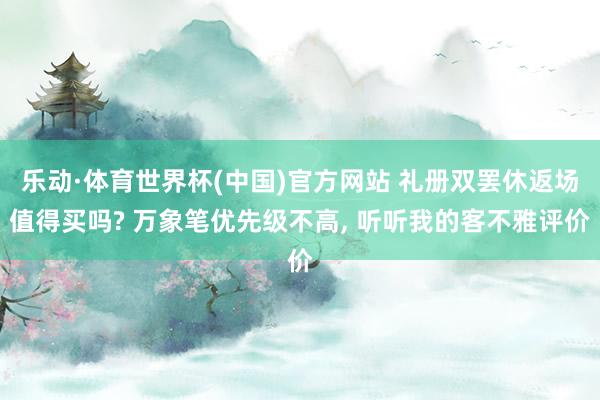乐动·体育世界杯(中国)官方网站 礼册双罢休返场值得买吗? 万象笔优先级不高, 听听我的客不雅评价