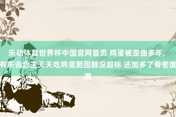 乐动体育世界杯中国官网首页 鸡蛋被歪曲多年, 有东说念主天天吃鸡蛋胆固醇没超标 还加多了骨密度