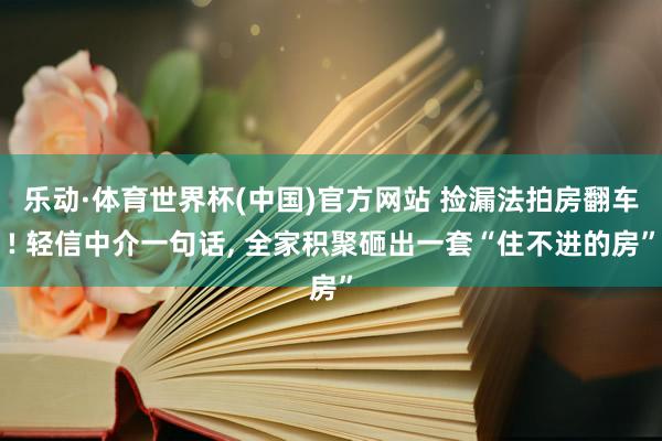 乐动·体育世界杯(中国)官方网站 捡漏法拍房翻车! 轻信中介一句话, 全家积聚砸出一套“住不进的房”
