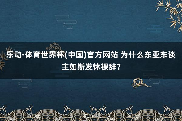 乐动·体育世界杯(中国)官方网站 为什么东亚东谈主如斯发怵裸辞？