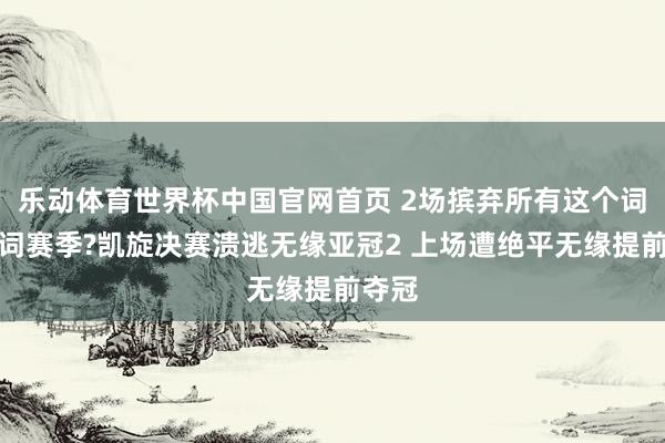 乐动体育世界杯中国官网首页 2场摈弃所有这个词这个词赛季?凯旋决赛溃逃无缘亚冠2 上场遭绝平无缘提前夺冠