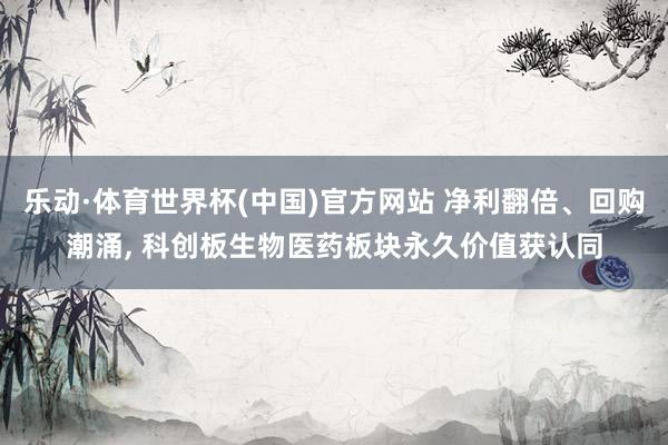 乐动·体育世界杯(中国)官方网站 净利翻倍、回购潮涌， 科创板生物医药板块永久价值获认同