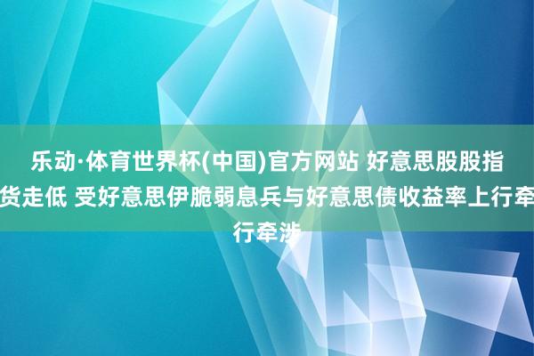乐动·体育世界杯(中国)官方网站 好意思股股指期货走低 受好意思伊脆弱息兵与好意思债收益率上行牵涉