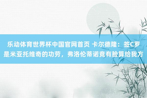 乐动体育世界杯中国官网首页 卡尔德隆:签C罗是米亚托维奇的功劳,弗洛伦蒂诺竟有脸算给我方