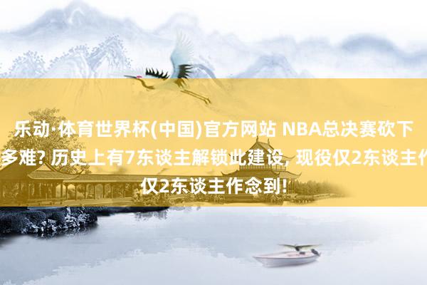 乐动·体育世界杯(中国)官方网站 NBA总决赛砍下50+有多难? 历史上有7东谈主解锁此建设, 现役仅2东谈主作念到!