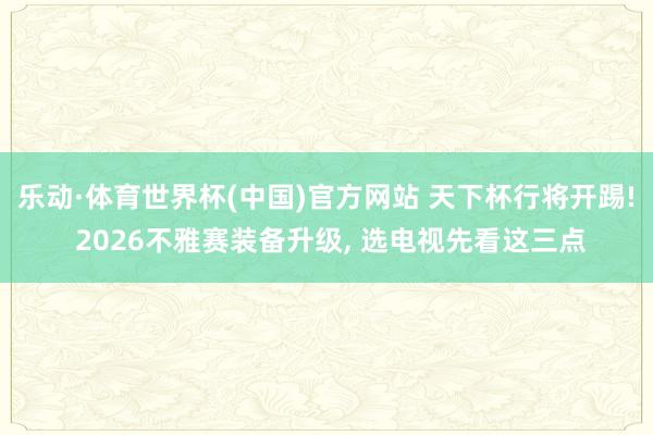 乐动·体育世界杯(中国)官方网站 天下杯行将开踢! 2026不雅赛装备升级, 选电视先看这三点