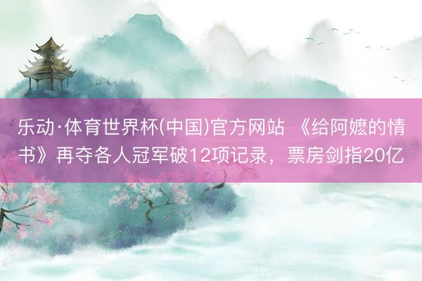 乐动·体育世界杯(中国)官方网站 《给阿嬷的情书》再夺各人冠军破12项记录，票房剑指20亿