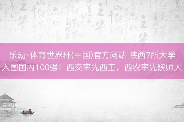 乐动·体育世界杯(中国)官方网站 陕西7所大学入围国内100强！西交率先西工，西农率先陕师大