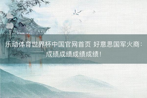 乐动体育世界杯中国官网首页 好意思国军火商：成绩成绩成绩成绩！