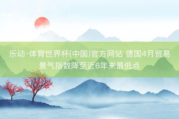 乐动·体育世界杯(中国)官方网站 德国4月贸易景气指数降至近6年来最低点