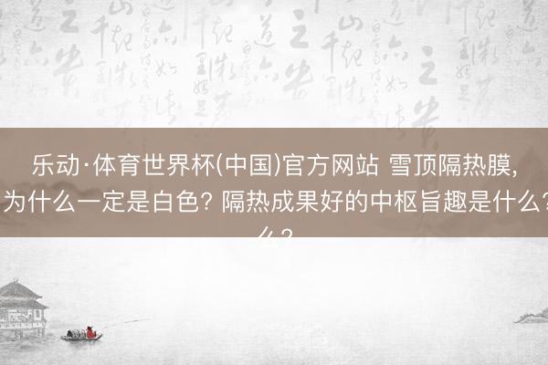 乐动·体育世界杯(中国)官方网站 雪顶隔热膜, 为什么一定是白色? 隔热成果好的中枢旨趣是什么?